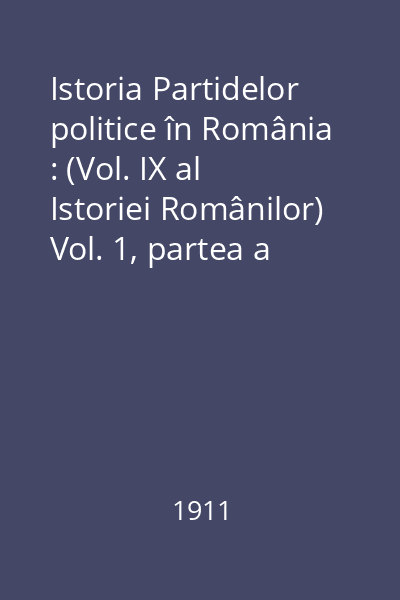 Istoria Partidelor politice în România : (Vol. IX al Istoriei Românilor) Vol. 1, partea a II-a : Dela 1848 pînă la 1866