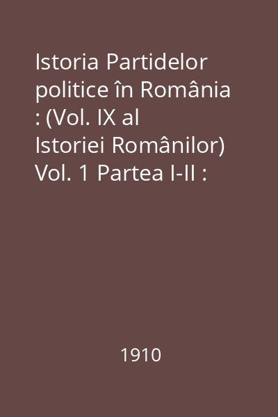 Istoria Partidelor politice în România : (Vol. IX al Istoriei Românilor) Vol. 1 Partea I-II : De la origini până la 1866
