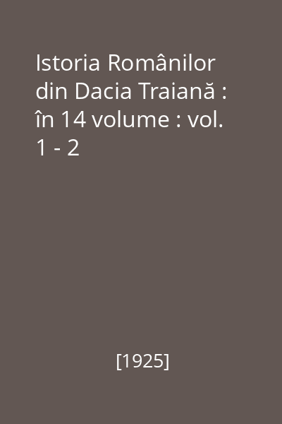 Istoria Românilor din Dacia Traiană : în 14 volume : vol. 1 - 2