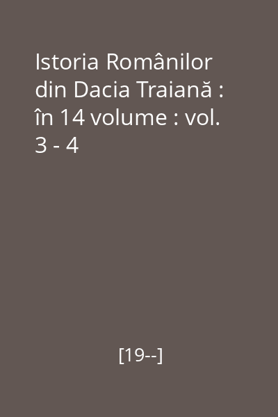 Istoria Românilor din Dacia Traiană : în 14 volume : vol. 3 - 4
