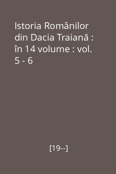 Istoria Românilor din Dacia Traiană : în 14 volume : vol. 5 - 6