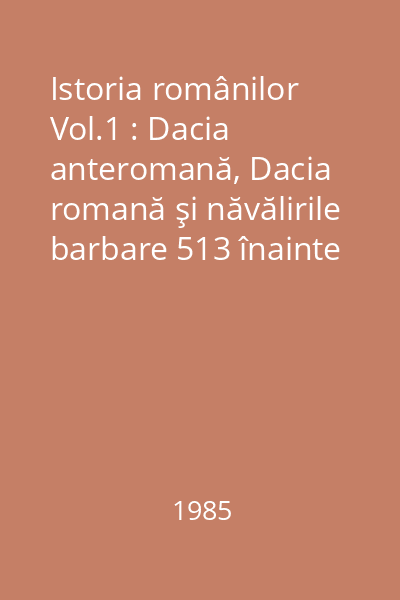 Istoria românilor Vol.1 : Dacia anteromană, Dacia romană şi năvălirile barbare 513 înainte de Hristos - 1290