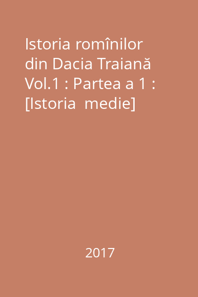 Istoria romînilor din Dacia Traiană Vol.1 : Partea a 1 : [Istoria  medie]