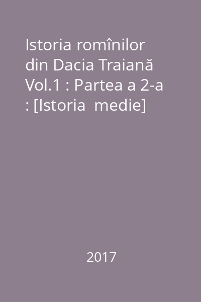 Istoria romînilor din Dacia Traiană Vol.1 : Partea a 2-a : [Istoria  medie]