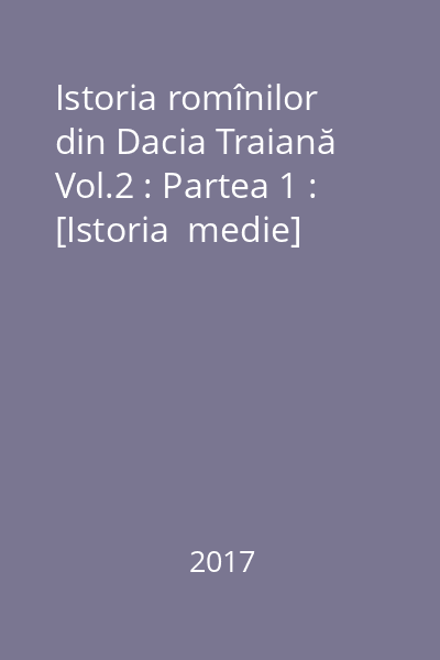 Istoria romînilor din Dacia Traiană Vol.2 : Partea 1 : [Istoria  medie]