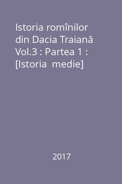 Istoria romînilor din Dacia Traiană Vol.3 : Partea 1 : [Istoria  medie]