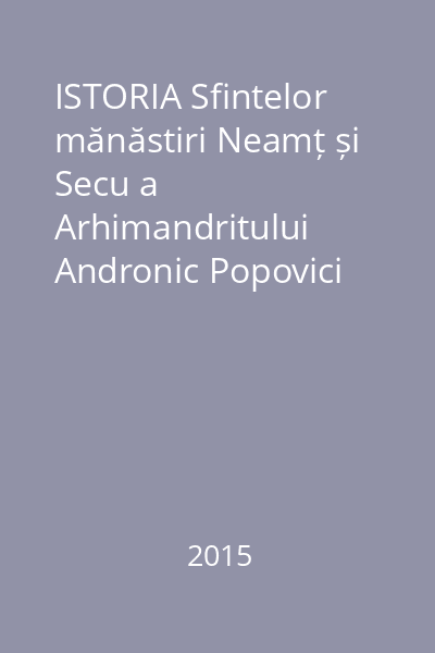 ISTORIA Sfintelor mănăstiri Neamț și Secu a Arhimandritului Andronic Popovici Vol.1