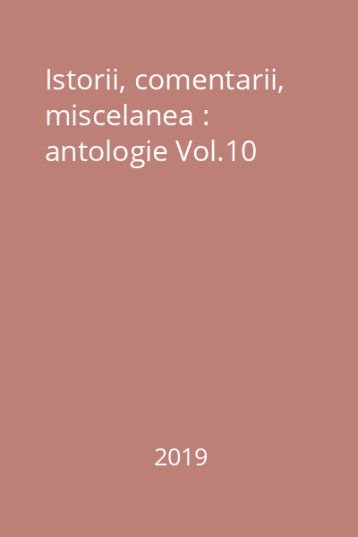 Istorii, comentarii, miscelanea : antologie Vol.10