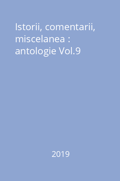 Istorii, comentarii, miscelanea : antologie Vol.9