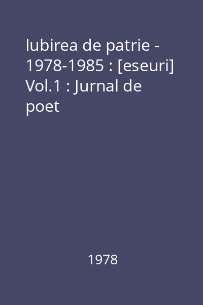 Iubirea de patrie - 1978-1985 : [eseuri] Vol.1 : Jurnal de poet