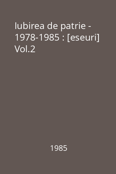 Iubirea de patrie - 1978-1985 : [eseuri] Vol.2