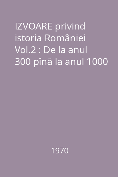 IZVOARE privind istoria României Vol.2 : De la anul 300 pînă la anul 1000