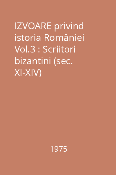 IZVOARE privind istoria României Vol.3 : Scriitori bizantini (sec. XI-XIV)