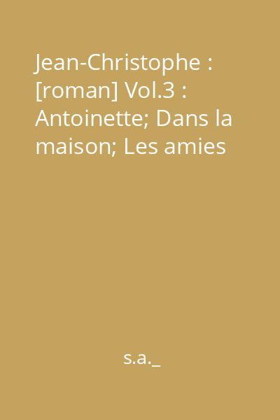Jean-Christophe : [roman] Vol.3 : Antoinette; Dans la maison; Les amies