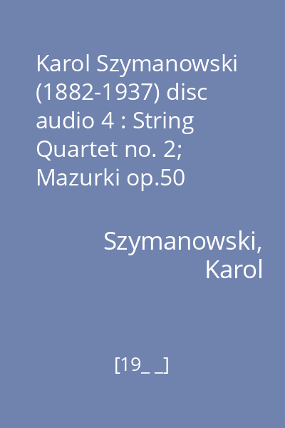 Karol Szymanowski (1882-1937) disc audio 4 : String Quartet no. 2; Mazurki op.50 Nr.1,3,5,6,9,10,11,13,14,18