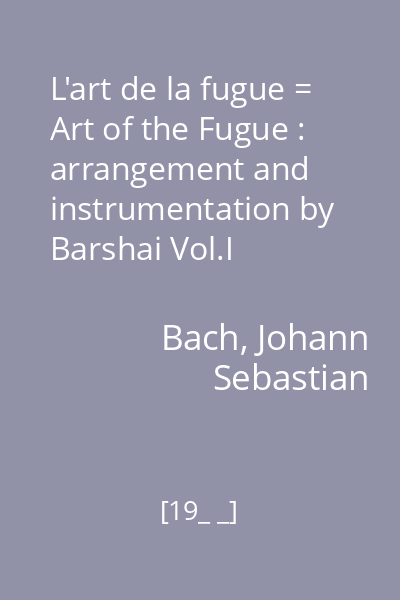L'art de la fugue = Art of the Fugue : arrangement and instrumentation by Barshai Vol.I