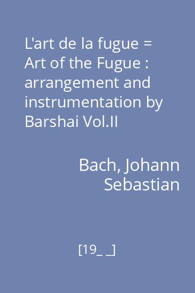 L'art de la fugue = Art of the Fugue : arrangement and instrumentation by Barshai Vol.II