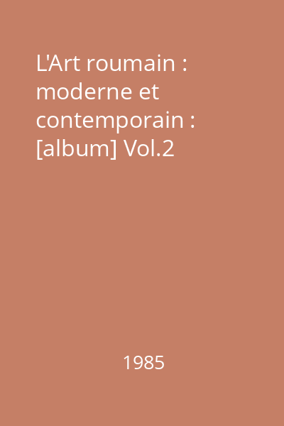L'Art roumain : moderne et contemporain : [album] Vol.2