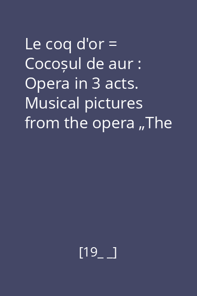 Le coq d'or = Cocoșul de aur : Opera in 3 acts. Musical pictures from the opera „The Tale of the Invisibile city of Kitezh and maiden Fevronia” disc audio 1 : Introduction. Act I