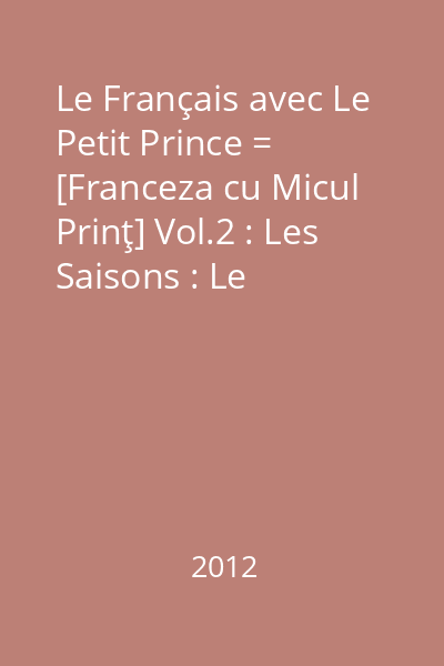 Le Français avec Le Petit Prince = [Franceza cu Micul Prinţ] Vol.2 : Les Saisons : Le Printemps = Primăvara