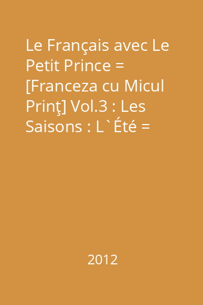 Le Français avec Le Petit Prince = [Franceza cu Micul Prinţ] Vol.3 : Les Saisons : L`Été = Vara