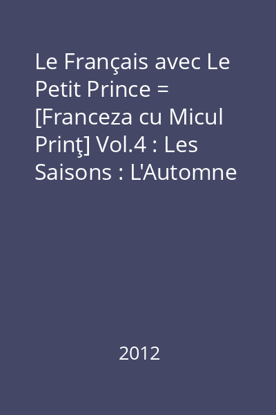 Le Français avec Le Petit Prince = [Franceza cu Micul Prinţ] Vol.4 : Les Saisons : L'Automne = Toamna