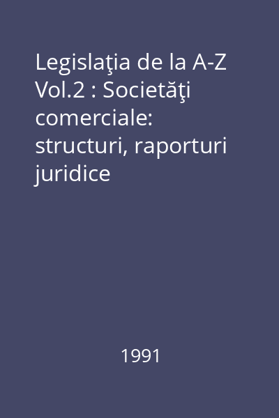Legislaţia de la A-Z Vol.2 : Societăţi comerciale: structuri, raporturi juridice