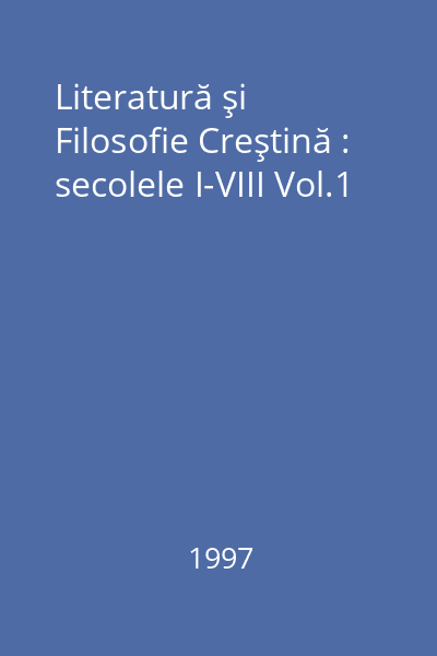 Literatură şi Filosofie Creştină : secolele I-VIII Vol.1