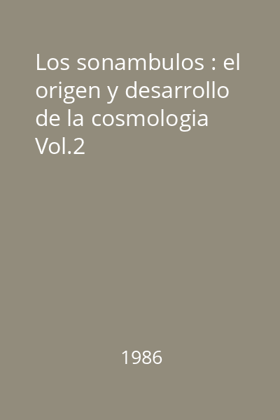 Los sonambulos : el origen y desarrollo de la cosmologia Vol.2