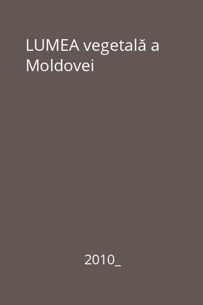 LUMEA vegetală a Moldovei