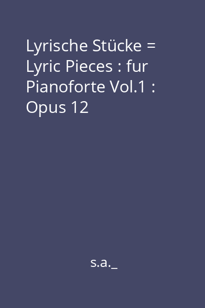 Lyrische Stücke = Morceaux lyriques : fur Pianoforte Vol.1 : Opus 12
