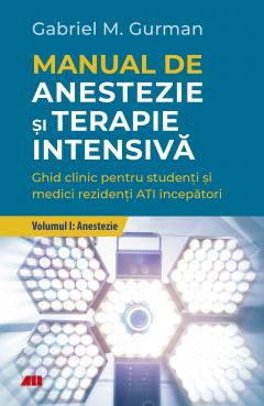 Manual de anestezie și terapie intensivă : ghid clinic pentru studenți și medici rezidenți ATI începători Vol.1 : Anestezie