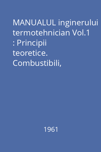 MANUALUL inginerului termotehnician Vol.1 : Principii teoretice. Combustibili, cazane, tratarea apei