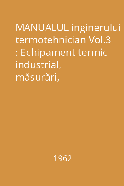 MANUALUL inginerului termotehnician Vol.3 : Echipament termic industrial, măsurări, automatizări