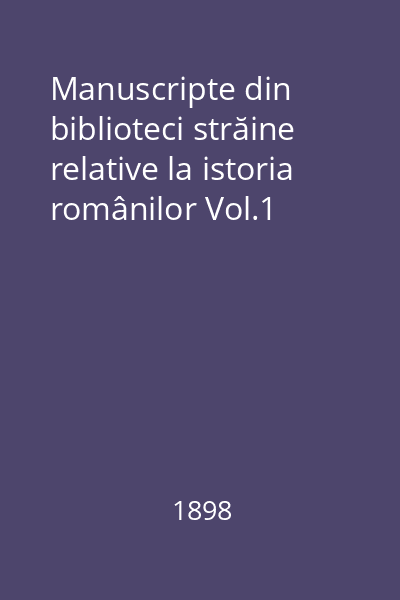 Manuscripte din biblioteci străine relative la istoria românilor Vol.1