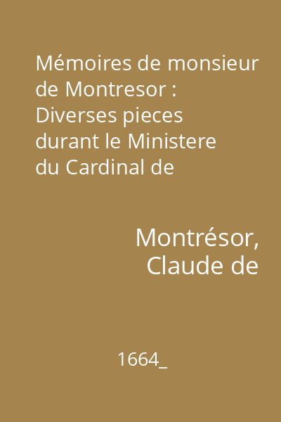Mémoires de monsieur de Montresor : Diverses pieces durant le Ministere du Cardinal de Richelieu. Rélation de Monsieur de Fontrailles…