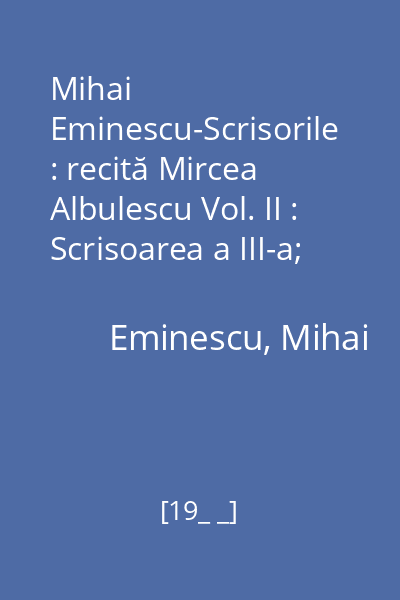 Mihai Eminescu-Scrisorile : recită Mircea Albulescu Vol. II : Scrisoarea a III-a; Scrisoarea a IV-a