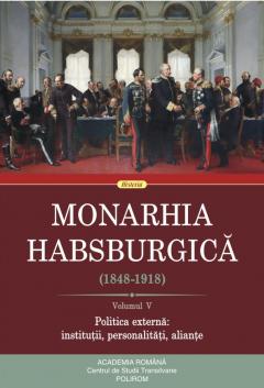 MONARHIA Habsburgică : (1848-1918) Vol.5 : Politica externă : instituții, personalități, alianțe