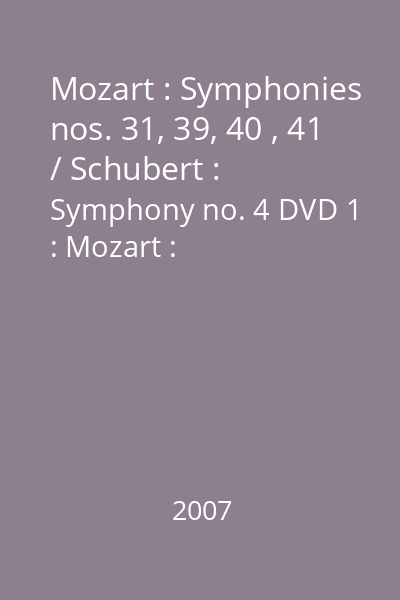 Mozart : Symphonies nos. 31, 39, 40 , 41 , Schubert : Symphony no. 4 DVD1 : Mozart : Symphonies nos. 31, 39, 40 , 41