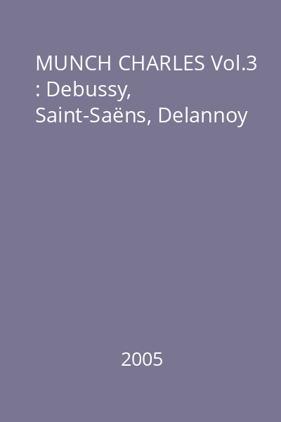 MUNCH CHARLES Vol.3 : Debussy, Saint-Saëns, Delannoy