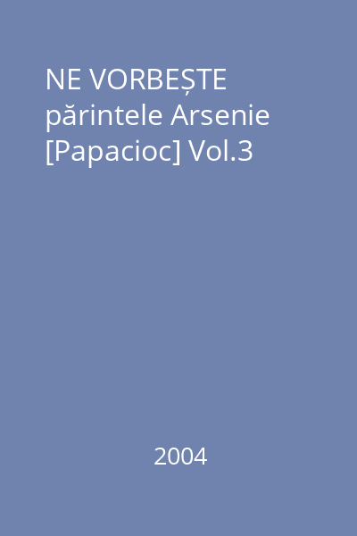 NE VORBEȘTE părintele Arsenie [Papacioc] Vol.3