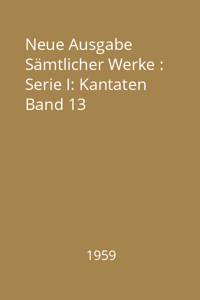 Neue Ausgabe Sämtlicher Werke : Serie I: Kantaten Band 13