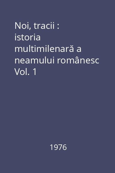 Noi, tracii : istoria multimilenară a neamului românesc Vol. 1