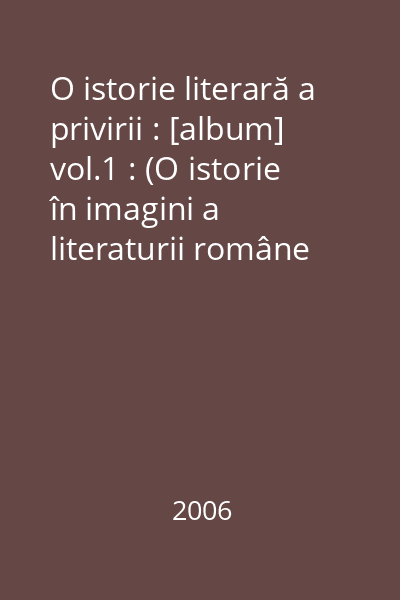 O istorie literară a privirii : [album] vol.1 : (O istorie în imagini a literaturii române postbelice)