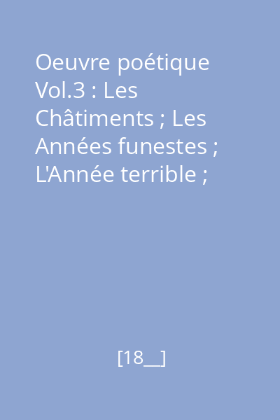 Oeuvre poétique Vol.3 : Les Châtiments ; Les Années funestes ; L'Année terrible ; ...