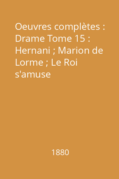 Oeuvres complètes : Drame Tome 15 : Hernani ; Marion de Lorme ; Le Roi s'amuse