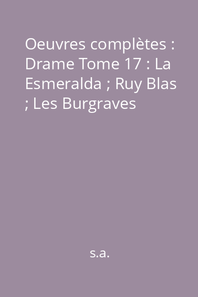 Oeuvres complètes : Drame Tome 17 : La Esmeralda ; Ruy Blas ; Les Burgraves
