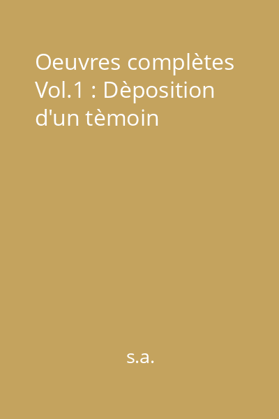 Oeuvres complètes Vol.1 : Dèposition d'un tèmoin