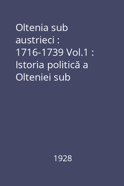 Oltenia sub austrieci : 1716-1739 Vol.1 : Istoria politică a Olteniei sub austrieci