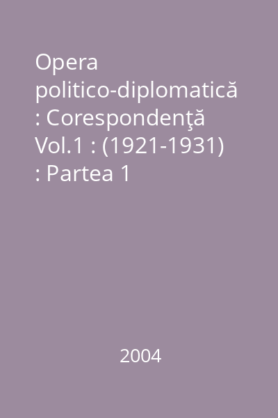 Opera politico-diplomatică : Corespondenţă Vol.1 : (1921-1931) : Partea 1